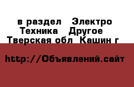  в раздел : Электро-Техника » Другое . Тверская обл.,Кашин г.